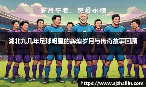 湖北九几年足球明星的辉煌岁月与传奇故事回顾