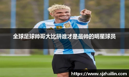 全球足球帅哥大比拼谁才是最帅的明星球员