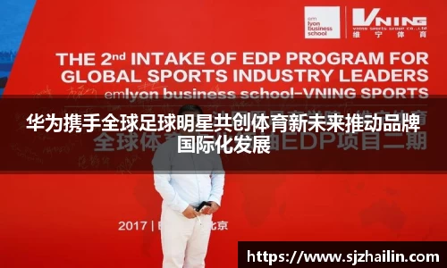 华为携手全球足球明星共创体育新未来推动品牌国际化发展