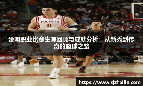 姚明职业比赛生涯回顾与成就分析：从新秀到传奇的篮球之路