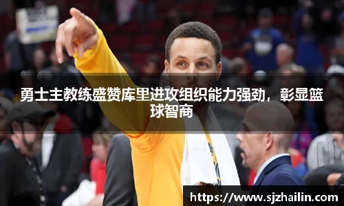 勇士主教练盛赞库里进攻组织能力强劲，彰显篮球智商