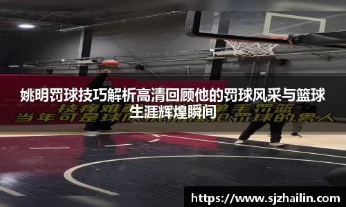 姚明罚球技巧解析高清回顾他的罚球风采与篮球生涯辉煌瞬间