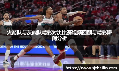 火箭队与灰熊队精彩对决比赛视频回顾与精彩瞬间分析