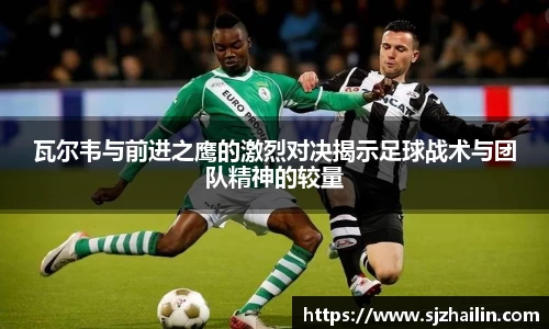 瓦尔韦与前进之鹰的激烈对决揭示足球战术与团队精神的较量