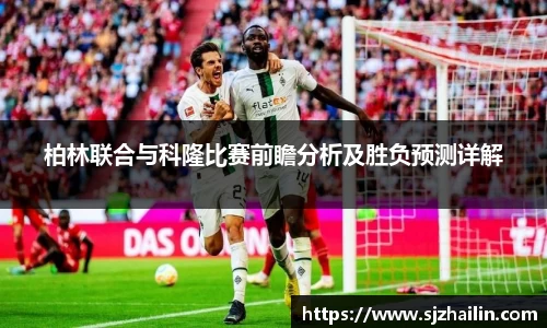 柏林联合与科隆比赛前瞻分析及胜负预测详解