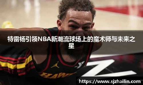 特雷杨引领NBA新潮流球场上的魔术师与未来之星