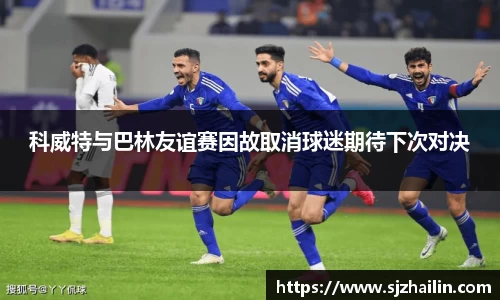 科威特与巴林友谊赛因故取消球迷期待下次对决