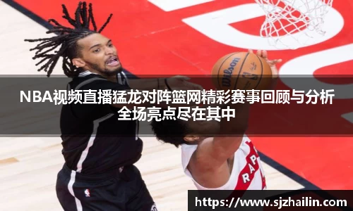 NBA视频直播猛龙对阵篮网精彩赛事回顾与分析全场亮点尽在其中