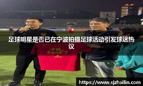 足球明星是否已在宁波拍摄足球活动引发球迷热议