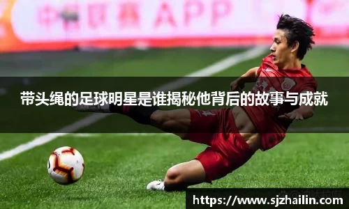 带头绳的足球明星是谁揭秘他背后的故事与成就